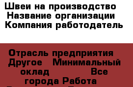 Швеи на производство › Название организации ­ Компания-работодатель › Отрасль предприятия ­ Другое › Минимальный оклад ­ 40 000 - Все города Работа » Вакансии   . Тыва респ.,Ак-Довурак г.